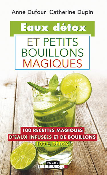 Eaux détox et petits bouillons magiques : 100 recettes magiques d'eaux infusées et de bouillons 100 % détox