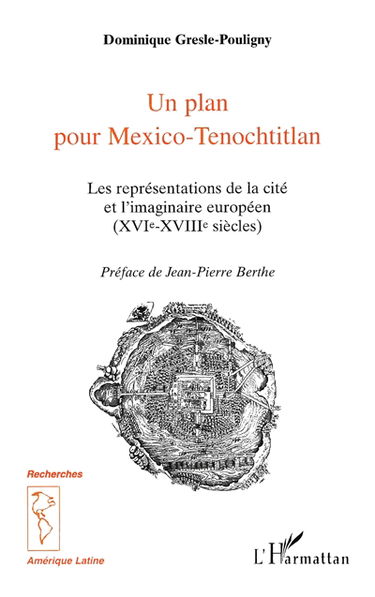 Un plan pour Mexico-Tenochtitlan : les représentations de la cité et l'imaginaire européen, XVIe-XVIIIe siècles