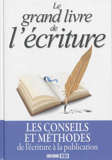 Le grand livre de l'écriture : les conseils et méthodes, de l'écriture à la publication