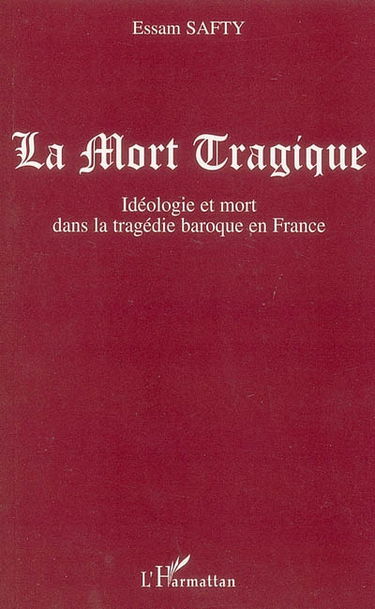 La mort tragique : idéologie et mort dans la tragédie baroque en France