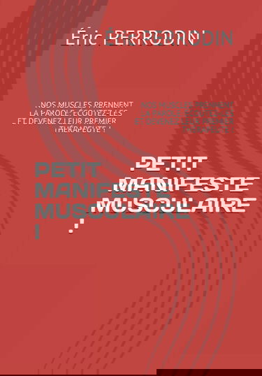 PETIT MANIFESTE MUSCULAIRE !: NOS MUSCLES PRENNENT LA PAROLE.. ÉCOUTEZ-LES ET DEVENEZ LEUR PREMIER THÉRAPEUTE !