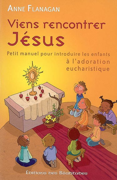 Viens rencontrer Jésus : petit manuel pour introduire les enfants à l'adoration eucharistique