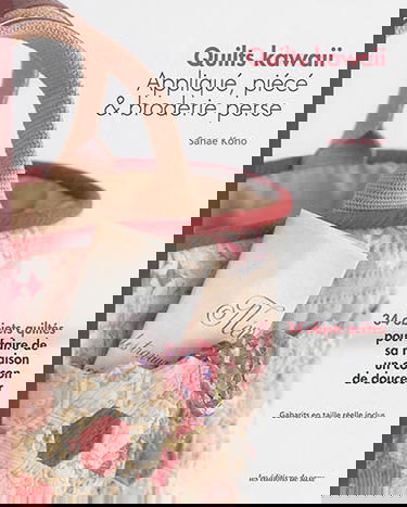 Quilts kawaii : appliqué, piécé & broderie perse : 34 objets quiltés pour faire de sa maison un cocon de douceur