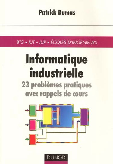 Informatique industrielle : 23 problèmes pratiques avec rappel de cours : BTS, IUT, IUP, Ecoles d'ingénieurs