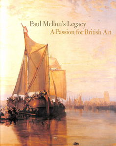 Paul Mellon's Legacy: A Passion for British Art: Masterpieces from the Yale Center for British Art