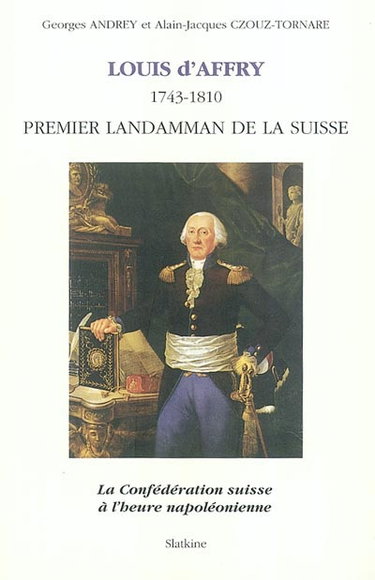 Couverture de Louis d'Affry (1743-1810), premier Landamman de la Suisse : la Confédération suisse à l'heure napoléonienne