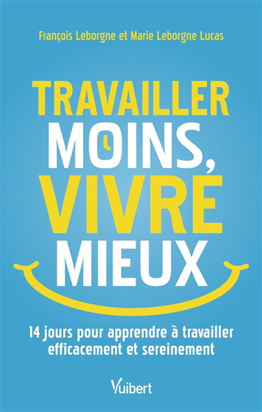 Travailler moins, vivre mieux : 14 jours pour apprendre à travailler efficacement et sereinement