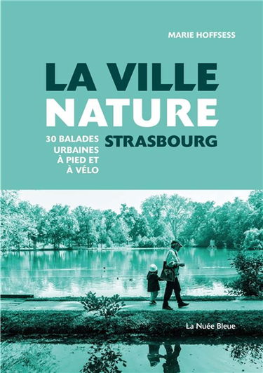 La ville nature, Strasbourg : 30 balades urbaines à pied et à vélo