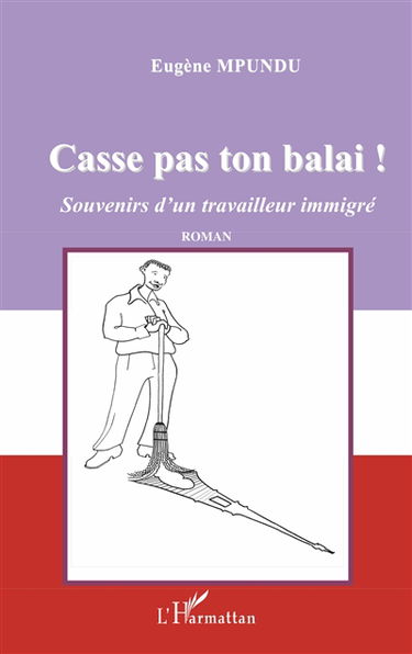 Casse pas ton balai ! : souvenirs d'un travailleur immigré