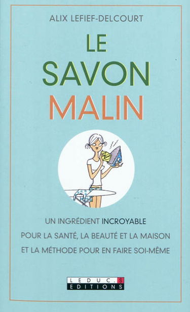Le savon malin : un ingrédient incroyable pour la santé, la beauté et la maison, et la méthode pour en faire soi-même
