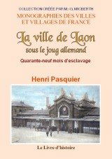 La ville de Laon sous le joug allemand - quarante-neuf mois d'esclavage