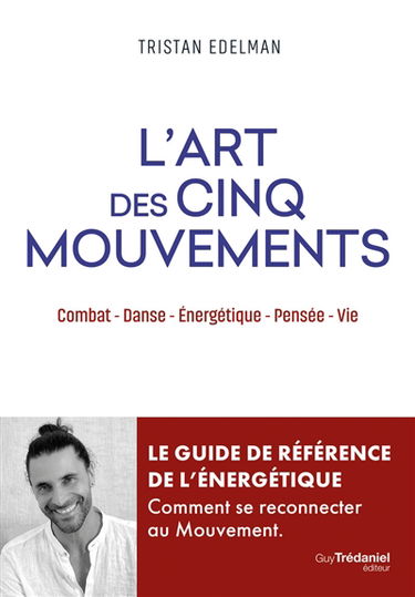 L'art des cinq mouvements : combat, danse, énergétique, pensée, vie : le guide de référence de l'énergétique, comment se reconnecter au mouvement