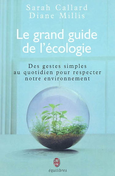 Le grand guide de l'écologie : des gestes simples au quotidien pour respecter notre environnement