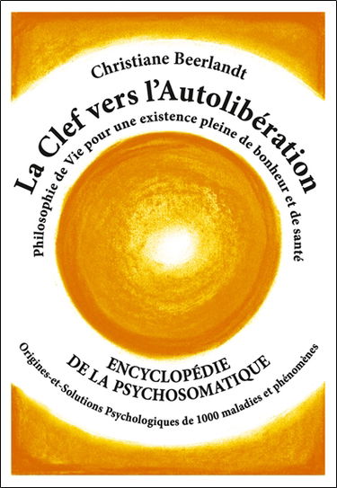La clef vers l'autolibération : encyclopédie de la psychosomatique : philosophie de vie pour une existence pleine de bonheur et de santé, origines et solutions psychologiques de 1.000 maladies et phénomènes