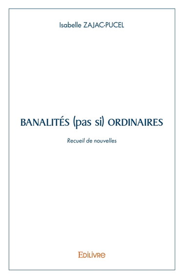 Banalités (pas si) ordinaires : Recueil de Nouvelles