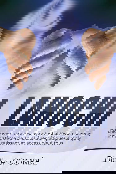 Lahochi: Decouvrez toutes les potentialites du Lahochi, un systeme de soins energetiques simple, puissant et accessible a tous