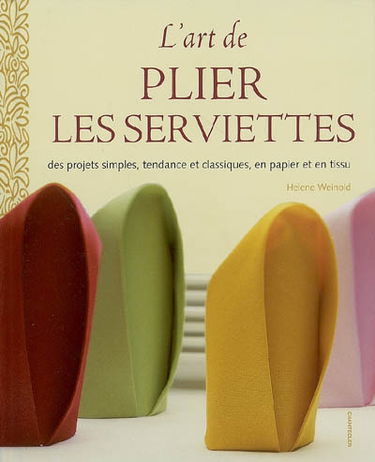 L'art de plier les serviettes : des projets simples, tendance et classiques, en papier et en tissu