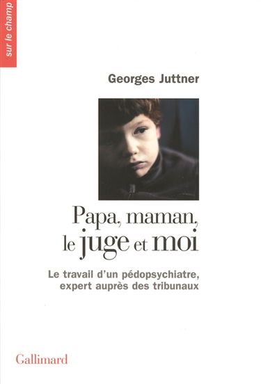 Papa, maman, le juge et moi : le travail d'un pédopsychiatre, expert auprès des tribunaux