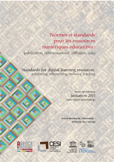 Normes et standards pour les ressources numériques éducatives : publication, référencement, diffusion, suivi : actes du Colloque Initiatives 2015. Standards for digital learning resources : publishing, referencing, delivery, tracking : Open forum proceedi