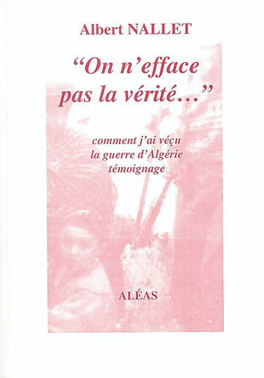 On n'efface pas la vérité... : comment j'ai vécu la guerre d'Algérie : témoignages