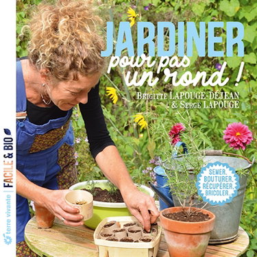 Jardiner pour pas un rond ! : semer, bouturer, récupérer, bricoler...