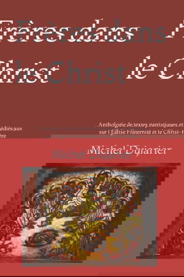 Frères dans le Christ: Anthologie de textes patristiques et médiévaux sur l'Église Fraternité et le Christ-Frère