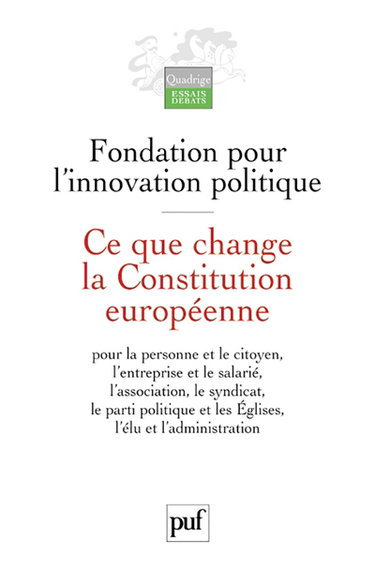 Ce que change la Constitution européenne : pour la personne et le citoyen, l'entreprise et le salarié, l'association, le syndicat, le parti politique et les Eglises, l'élu et l'administration