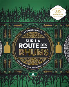 Sur la route des rhums : histoire, fabrication, dégustation, cocktails