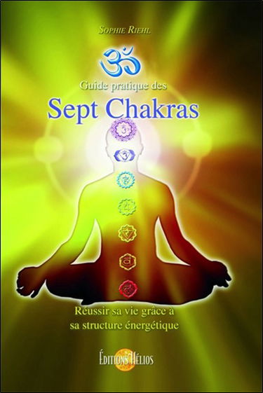 Guide pratique des sept chakras : réussir sa vie grâce à sa structure énergétique