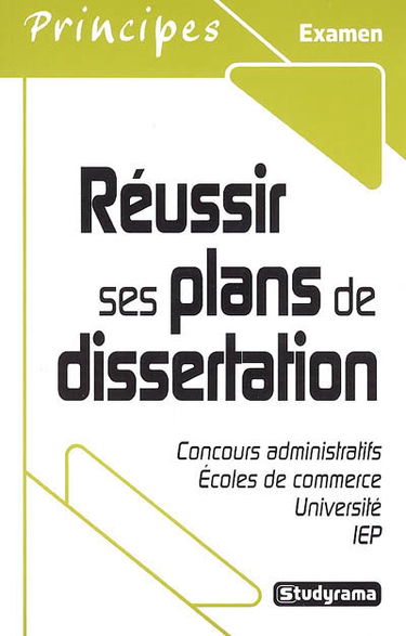 Réussir ses plans de dissertation : concours administratifs, écoles de commerce, université, IEP