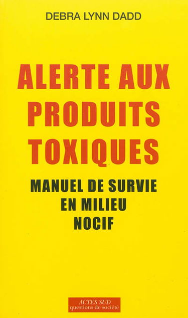 Alerte aux produits toxiques : manuel de survie en milieu nocif