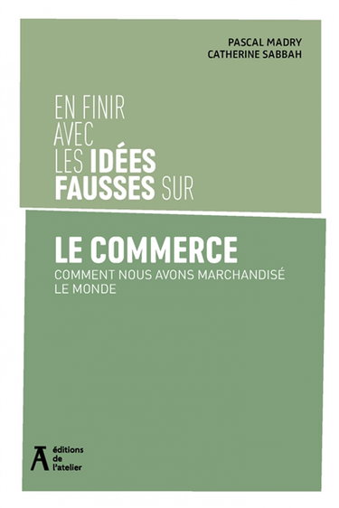 Couverture de En finir avec les idées fausses sur le commerce : comment nous avons marchandisé le monde