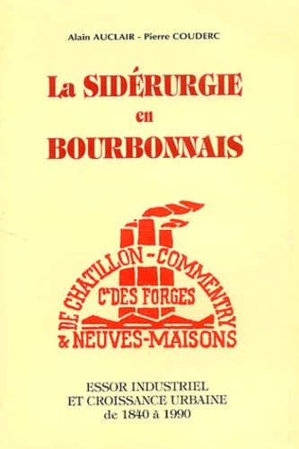 La Siderurgie En Bourbonnais. Essor Industriel Et Croissance Urbaine De 1840 A 1990