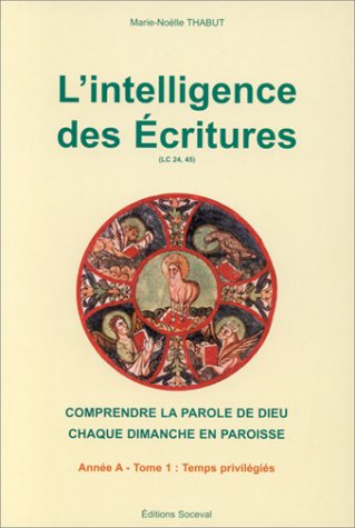 L'INTELLIGENCE DES ECRITURES.: Tome 1, Année A, temps privilégiés