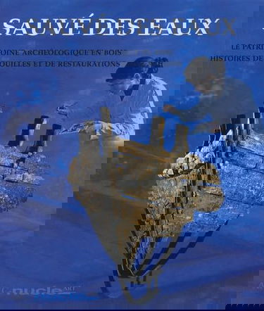 Sauvé des eaux: Le patrimoine archéologique en bois, histoires de fouilles et de restaurations