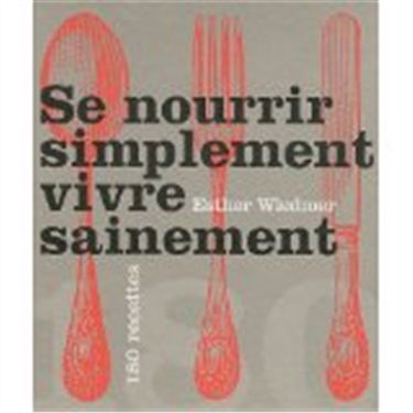 Se nourrir simplement, vivre sainement : 180 recettes