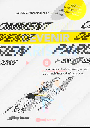 Comment devenir Parisien : en 8 leçons : les secrets les mieux gardés des habitants de la capitale