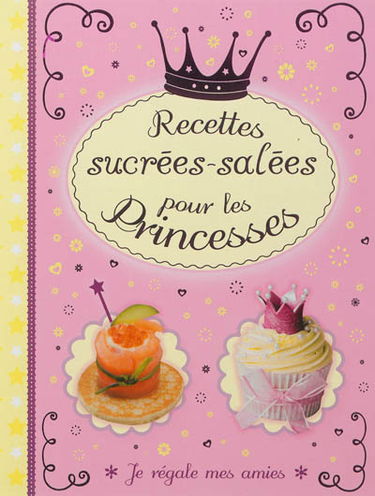 Recettes sucrées-salées pour les princesses : je régale mes amies
