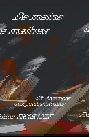 De mains de maîtres: Un hommage aux génies lorrains