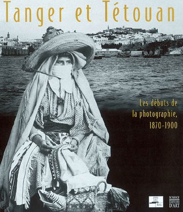 Tanger et Tétouan : les débuts de la photographie, 1870-1900 : exposition, Tanger, galerie Delacroix, 20 juin-31 août 2003