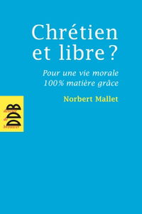Chrétien et libre ? : pour une vie morale 100 % matière grâce