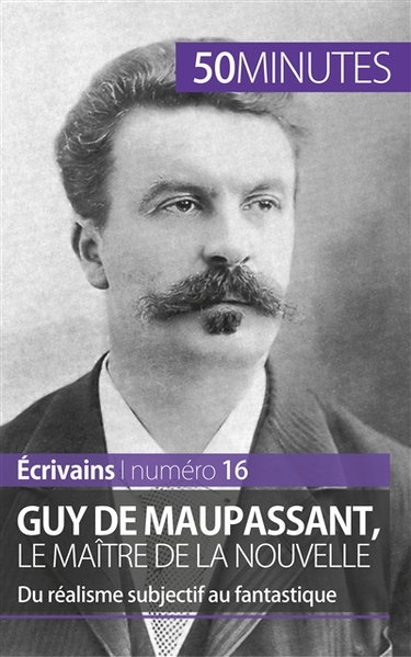 Guy de Maupassant, le maître de la nouvelle : Du réalisme subjectif au fantastique