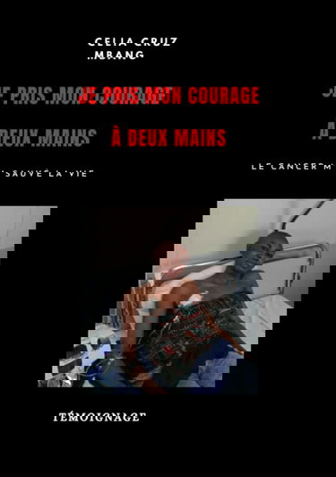 JE PRIS MON COURAGE À DEUX MAINS: Le cancer m'a sauvé la vie