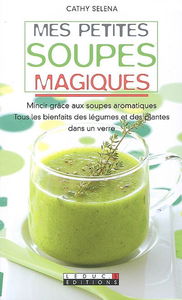 Mes petites soupes magiques : mincir grâce aux soupes aromatiques, tous les bienfaits des légumes et des plantes dans un verre