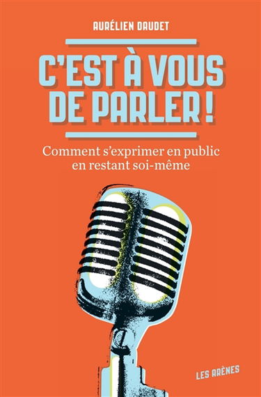 C'est à vous de parler ! : comment s'exprimer en public en restant soi-même