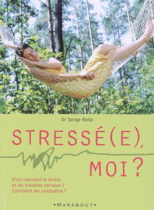 Stressé(e), moi ? : d'où viennent le stress et les troubles nerveux ? Comment les combattre ?