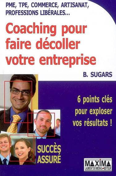 Coaching pour faire décoller votre entreprise : PME, TPE, commerce, artisanat, professions libérales... : 6 points clés pour exploser vos résultats !