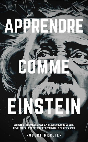 APPRENDRE COMME EINSTEIN: Secrets et techniques pour apprendre quoi que ce soit, développer la créativité et découvrir le Génie en vous