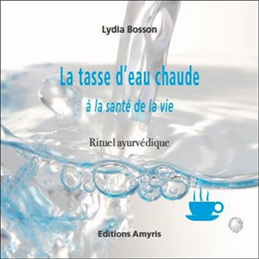 La tasse d'eau chaude : à la santé de la vie : rituel ayurvédique