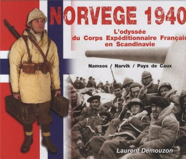 Norvège 1940 : l'odyssée du corps expéditionnaire français en Scandinavie: Namsos/Narvik/Pays de Caux